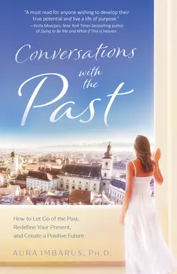 Conversaciones con el pasado: Cómo dejar ir el pasado, redefinir tu presente y crear un futuro positivo - Conversations with the Past: How to Let Go of the Past, Redefine Your Present, and Create a Positive Future