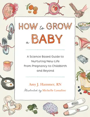 Cómo hacer crecer a un bebé: Una guía científica para nutrir una nueva vida, desde el embarazo hasta el parto y más allá. - How to Grow a Baby: A Science-Based Guide to Nurturing New Life, from Pregnancy to Childbirth and Beyond