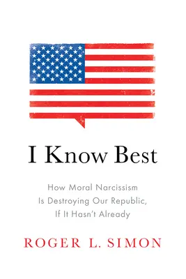 Yo sé más: Cómo el narcisismo moral está destruyendo nuestra República, si no lo ha hecho ya - I Know Best: How Moral Narcissism Is Destroying Our Republic, If It Hasn't Already