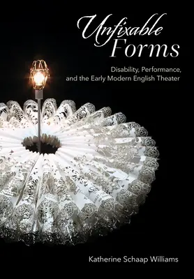 Unfixable Forms: Disability, Performance, and the Early Modern English Theater (Discapacidad, interpretación y el teatro inglés de principios de la Edad Moderna) - Unfixable Forms: Disability, Performance, and the Early Modern English Theater