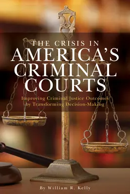 La crisis de los tribunales penales en Estados Unidos: Mejorar los resultados de la justicia penal transformando la toma de decisiones - The Crisis in America's Criminal Courts: Improving Criminal Justice Outcomes by Transforming Decision-Making