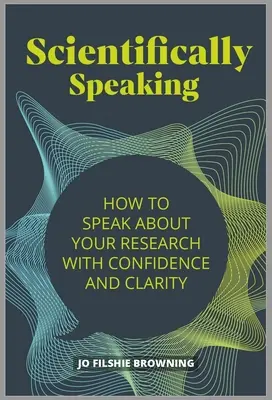 Hablando científicamente: Cómo hablar de su investigación con confianza y claridad - Scientifically Speaking: How to Speak about Your Research with Confidence and Clarity