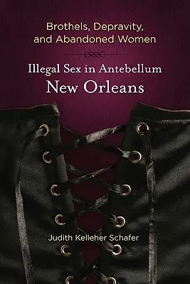 Burdeles, depravación y mujeres abandonadas: Sexo ilegal en la Nueva Orleans de antebellum - Brothels, Depravity, and Abandoned Women: Illegal Sex in Antebellum New Orleans