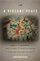 Una paz violenta: Raza, militarismo estadounidense y culturas de democratización en Asia y el Pacífico durante la Guerra Fría - A Violent Peace: Race, U.S. Militarism, and Cultures of Democratization in Cold War Asia and the Pacific