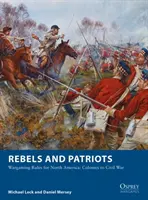 Rebeldes y patriotas: Reglas de juego para Norteamérica: Colonies to Civil War - Rebels and Patriots: Wargaming Rules for North America: Colonies to Civil War
