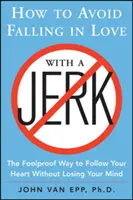 Cómo evitar enamorarse de un imbécil: La manera infalible de seguir a tu corazón sin perder la cabeza - How to Avoid Falling in Love with a Jerk: The Foolproof Way to Follow Your Heart Without Losing Your Mind