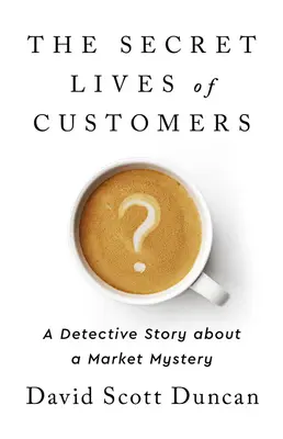 La vida secreta de los clientes: Una historia de detectives para resolver el misterio del comportamiento de los clientes - The Secret Lives of Customers: A Detective Story about Solving the Mystery of Customer Behavior