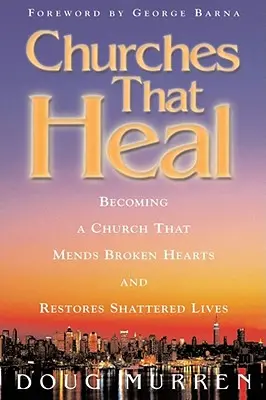 Iglesias que curan: cómo convertirse en una iglesia que repara corazones rotos y restaura vidas destrozadas - Churches That Heal: Becoming a Chruch That Mends Broken Hearts and Restores Shattered Lives