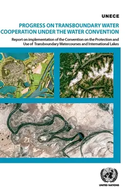 Avances en la cooperación en materia de aguas transfronterizas en el marco del Convenio del Agua: Informe sobre la aplicación del Convenio sobre la protección y uso de las aguas transb - Progress on Transboundary Water Cooperation Under the Water Convention: Report on Implementation of the Convention on the Protection and Use of Transb