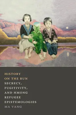 Historia a la fuga: Secreto, fugacidad y epistemologías de los refugiados hmong - History on the Run: Secrecy, Fugitivity, and Hmong Refugee Epistemologies