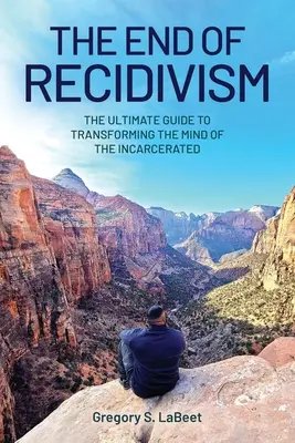 El fin de la reincidencia: La guía definitiva para transformar la mente de los encarcelados - The End of Recidivism: The Ultimate Guide to Transforming the Mind of the Incarcerated