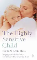 El niño altamente sensible - Cómo ayudar a nuestros hijos a prosperar cuando el mundo les abruma - Highly Sensitive Child - Helping Our Children Thrive When the World Overwhelms Them