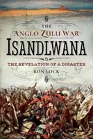 La guerra anglozulú - Isandlwana: La revelación de un desastre - The Anglo Zulu War - Isandlwana: The Revelation of a Disaster