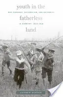 Youth in the Fatherless Land: Pedagogía de guerra, nacionalismo y autoridad en Alemania, 1914-1918 - Youth in the Fatherless Land: War Pedagogy, Nationalism, and Authority in Germany, 1914-1918