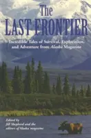 La última frontera: historias increíbles de supervivencia, exploración y aventura de Alaska Magazine - Last Frontier: Incredible Tales of Survival, Exploration, and Adventure from Alaska Magazine