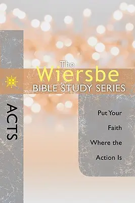 Serie de Estudios Bíblicos Wiersbe: Hechos: Pon tu fe donde está la acción - The Wiersbe Bible Study Series: Acts: Put Your Faith Where the Action Is