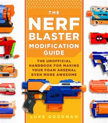 La Guía de Modificación de Nerf Blaster: El Manual No Oficial Para Hacer Tu Arsenal De Espuma Aún Más Impresionante - The Nerf Blaster Modification Guide: The Unofficial Handbook for Making Your Foam Arsenal Even More Awesome