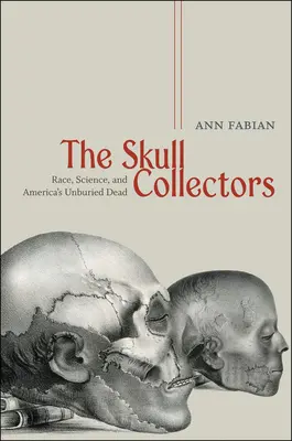 Los coleccionistas de calaveras: Raza, ciencia y los muertos insepultos de Estados Unidos - The Skull Collectors: Race, Science, and America's Unburied Dead
