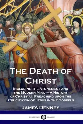 La muerte de Cristo: Incluyendo la Expiación y la Mente Moderna - Historia de la Predicación Cristiana sobre la Crucifixión de Jesús en la Edad Media. - The Death of Christ: Including the Atonement and the Modern Mind - A History of Christian Preaching upon the Crucifixion of Jesus in the Go