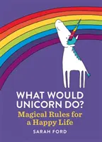 ¿Qué haría un unicornio? Reglas mágicas para una vida feliz - What Would Unicorn Do?: Magical Rules for a Happy Life