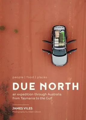 Due North: People Food Places - Una expedición por Australia desde Tasmania hasta el Golfo - Due North: People Food Places - An Expedition Through Australia from Tasmania to the Gulf