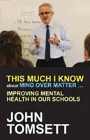 Esto es lo que sé de Mind Over Matter ...: Mejorar la salud mental en nuestras escuelas - This Much I Know about Mind Over Matter ...: Improving Mental Health in Our Schools