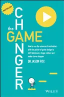 The Game Changer: How to Use the Science of Motivation with the Power of Game Design to Shift Behaviour, Shape Culture and Make Clever H