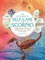 El Pequeño Libro del Autocuidado para Escorpio: Formas Sencillas de Refrescarse y Restaurarse--Según las Estrellas - The Little Book of Self-Care for Scorpio: Simple Ways to Refresh and Restore--According to the Stars