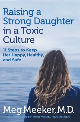 Criar a una hija fuerte en una cultura tóxica: 11 pasos para mantenerla feliz, sana y segura - Raising a Strong Daughter in a Toxic Culture - 11 Steps to Keep Her Happy, Healthy, and Safe