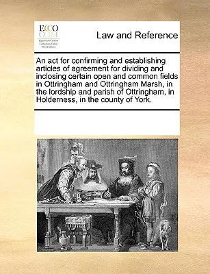 Ley por la que se confirman y establecen artículos de acuerdo para dividir e incluir ciertos campos abiertos y comunes en Ottringham y Ottringham Ma. - An ACT for Confirming and Establishing Articles of Agreement for Dividing and Inclosing Certain Open and Common Fields in Ottringham and Ottringham Ma