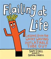 Flailing at Life: Lecciones del chiflado de los tubos hinchables - Flailing at Life: Lessons from the Wacky Waving Inflatable Tube Guy