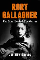 Rory Gallagher - El hombre detrás de la guitarra - Rory Gallagher - The Man Behind the Guitar