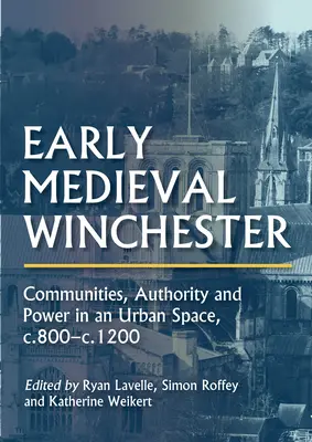 Winchester en la Alta Edad Media: Comunidades, autoridad y poder en un espacio urbano, C.800-C.1200 - Early Medieval Winchester: Communities, Authority and Power in an Urban Space, C.800-C.1200