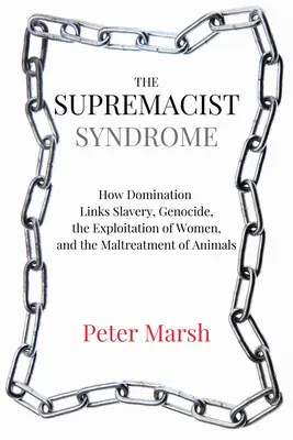 El síndrome supremacista: Cómo la dominación sustenta la esclavitud, el genocidio, la explotación de las mujeres y el maltrato de los animales - The Supremacist Syndrome: How Domination Underpins Slavery, Genocide, the Exploitation of Women, and the Maltreatment of Animals