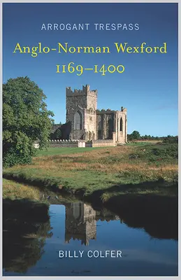 Arrogant Trespass: La Wexford anglo-normanda de 1169-1400 - Arrogant Trespass: Anglo - Norman Wexford 1169-1400