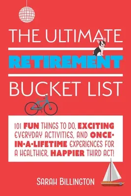 The Ultimate Retirement Bucket List: 101 cosas divertidas que hacer, actividades cotidianas emocionantes y experiencias únicas en la vida para una jubilación más sana y feliz. - The Ultimate Retirement Bucket List: 101 Fun Things to Do, Exciting Everyday Activities, and Once-In-A-Lifetime Experiences for a Healthier, Happier T