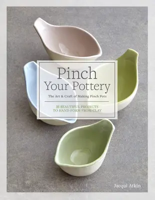 Pellizca tu cerámica: El arte y la artesanía de hacer ollas de pellizco - 35 hermosos proyectos para formar a mano de arcilla - Pinch Your Pottery: The Art & Craft of Making Pinch Pots - 35 Beautiful Projects to Hand-Form from Clay