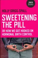 Endulzar la píldora: O cómo nos enganchamos a los anticonceptivos hormonales - Sweetening the Pill: Or How We Got Hooked on Hormonal Birth Control