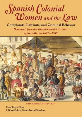 La mujer colonial española y la ley: Denuncias, Pleitos y Conductas Delictivas: Documentos de los Archivos Coloniales Españoles de Nuevo México, 1697-1749 - Spanish Colonial Women and the Law: Complaints, Lawsuits, and Criminal Behavior: Documents from the Spanish Colonial Archives of New Mexico, 1697-1749