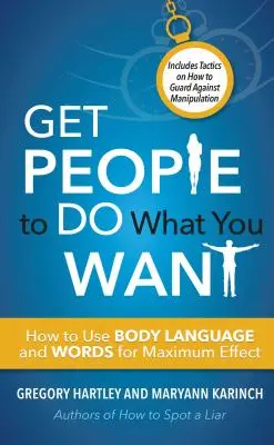 Consiga que la gente haga lo que usted quiere: Cómo utilizar el lenguaje corporal y las palabras para obtener el máximo efecto - Get People to Do What You Want: How to Use Body Language and Words for Maximum Effect