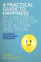 Guía práctica para la felicidad en niños y adolescentes con espectro autista: Un enfoque de psicología positiva - A Practical Guide to Happiness in Children and Teens on the Autism Spectrum: A Positive Psychology Approach