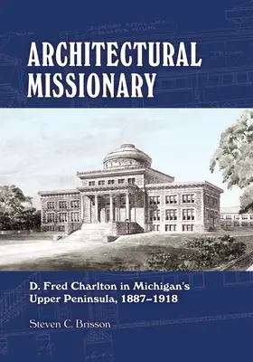 Misionero de la arquitectura: D. Fred Charlton en la Península Superior de Michigan, 1887-1918 - Architectural Missionary: D. Fred Charlton in Michigan's Upper Peninsula, 1887-1918