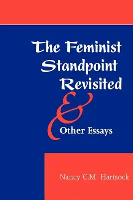 El punto de vista feminista revisitado y otros ensayos - The Feminist Standpoint Revisited, and Other Essays