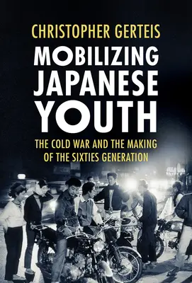 Movilización de la juventud japonesa: La Guerra Fría y la formación de la generación de los sesenta - Mobilizing Japanese Youth: The Cold War and the Making of the Sixties Generation