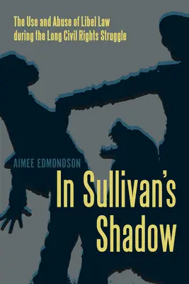 A la sombra de Sullivan - Uso y abuso de la difamación durante la larga lucha por los derechos civiles - In Sullivan's Shadow - The Use and Abuse of Libel Law during the Long Civil Rights Struggle