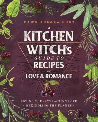 Guía de recetas para el amor y el romance de una bruja de cocina: Amarte * Atraer el amor * Reavivar las llamas - A Kitchen Witch's Guide to Recipes for Love & Romance: Loving You * Attracting Love * Rekindling the Flames