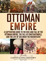 Imperio Otomano: Una guía cautivadora sobre el auge y la caída del Imperio Otomano, la caída de Constantinopla y la vida de Solimán t - Ottoman Empire: A Captivating Guide to the Rise and Fall of the Ottoman Empire, The Fall of Constantinople, and the Life of Suleiman t