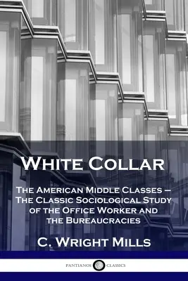 White Collar: The American Middle Classes - El clásico estudio sociológico del oficinista y las burocracias - White Collar: The American Middle Classes - The Classic Sociological Study of the Office Worker and the Bureaucracies