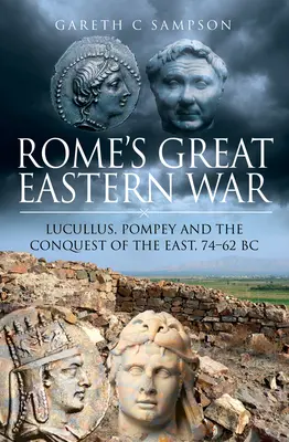 La gran guerra oriental de Roma: Lúculo, Pompeyo y la conquista de Oriente, 74-62 a.C. - Rome's Great Eastern War: Lucullus, Pompey and the Conquest of the East, 74-62 BC