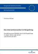 La prohibición de intervención en la guerra civil: un relato del cambio a través de las guerras civiles en Libia, Siria, Irak, Yemen y Ucrania desde 2011 - Das Interventionsverbot Im Buergerkrieg: Darstellung Eines Wandels Durch Die Buergerkriege in Libyen, Syrien, Irak, Jemen Und Ukraine Seit 2011